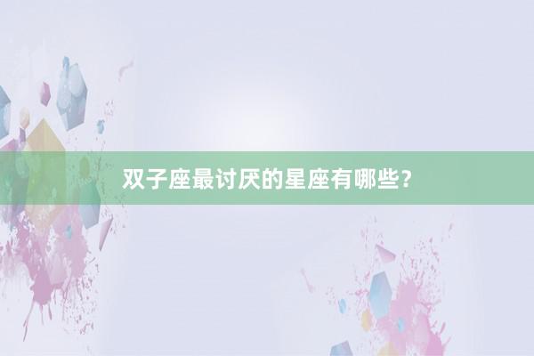 双子座最讨厌的星座有哪些？