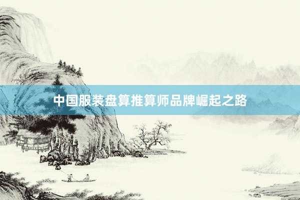 中国服装盘算推算师品牌崛起之路